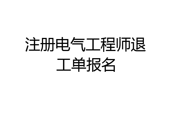 注册电气工程师退工单报名