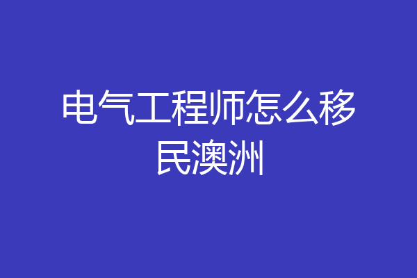 电气工程师怎么移民澳洲