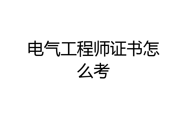 电气工程师证书怎么考