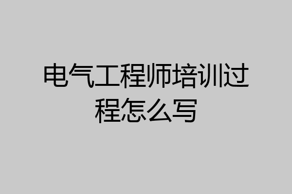 电气工程师培训过程怎么写