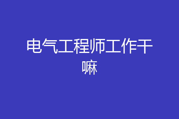 电气工程师工作干嘛