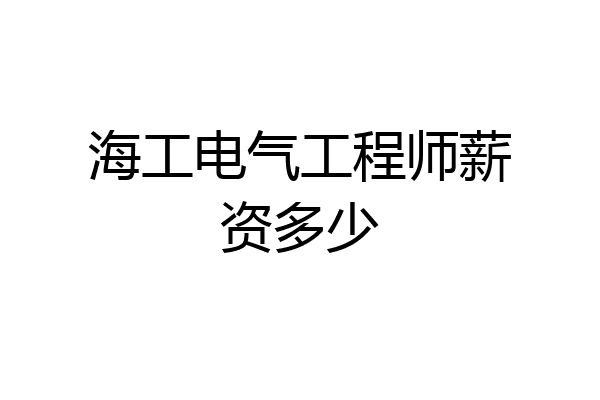 海工电气工程师薪资多少