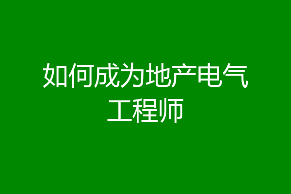 如何成为地产电气工程师