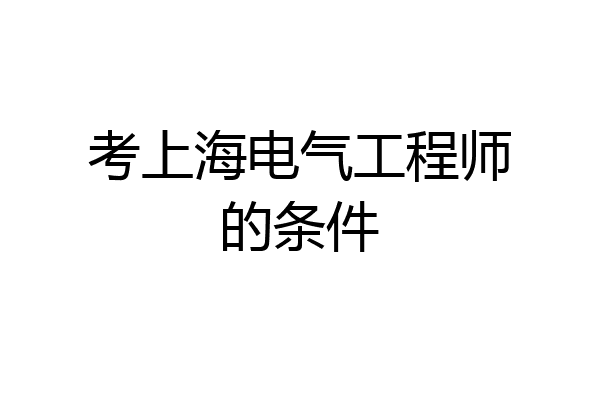 考上海电气工程师的条件