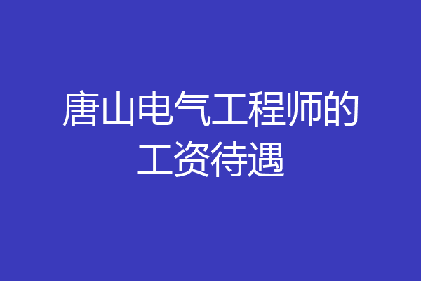 唐山电气工程师的工资待遇