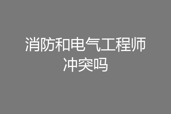 消防和电气工程师冲突吗