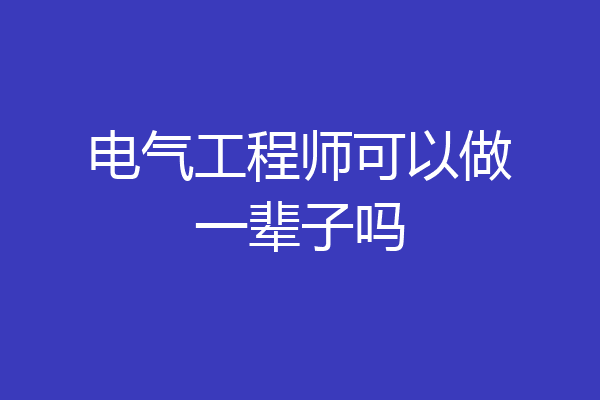 电气工程师可以做一辈子吗