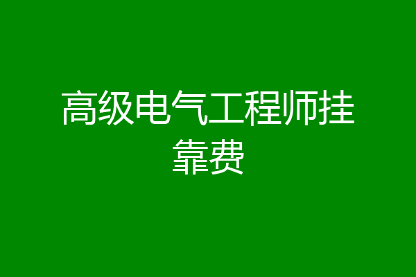 高级电气工程师挂靠费