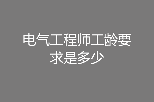 电气工程师工龄要求是多少