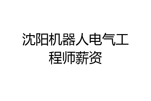 沈阳机器人电气工程师薪资