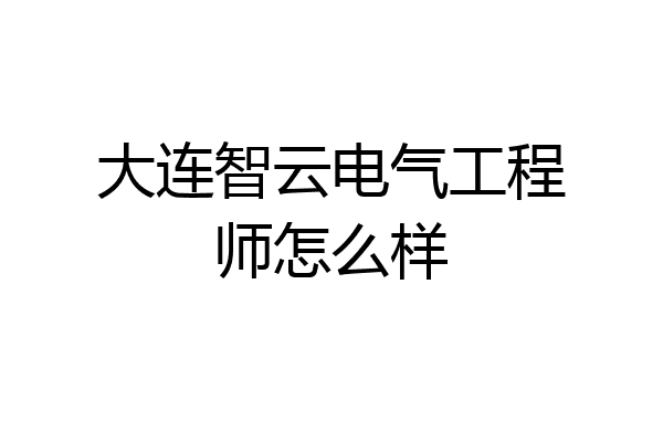 大连智云电气工程师怎么样