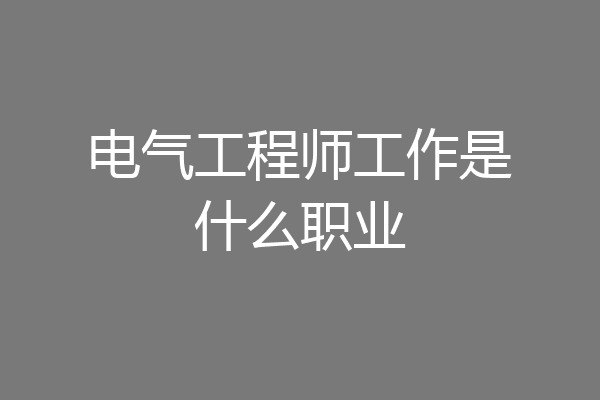 电气工程师工作是什么职业
