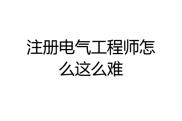 注册电气工程师怎么这么难