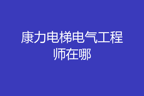 康力电梯电气工程师在哪