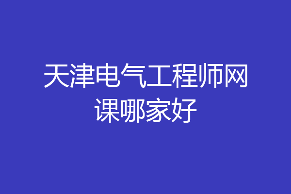天津电气工程师网课哪家好