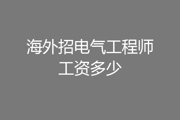 海外招电气工程师工资多少