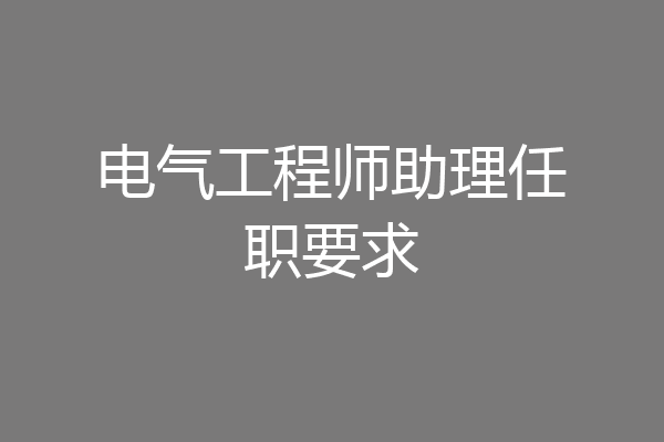 电气工程师助理任职要求
