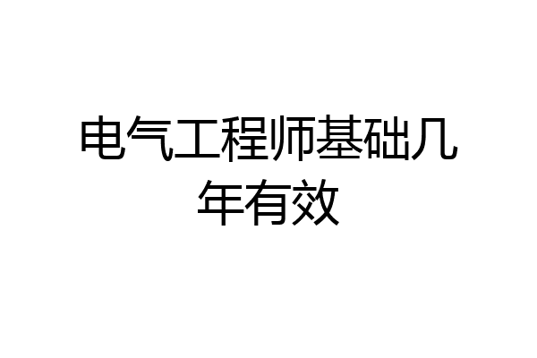 电气工程师基础几年有效