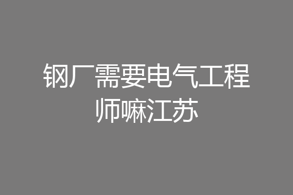 钢厂需要电气工程师嘛江苏