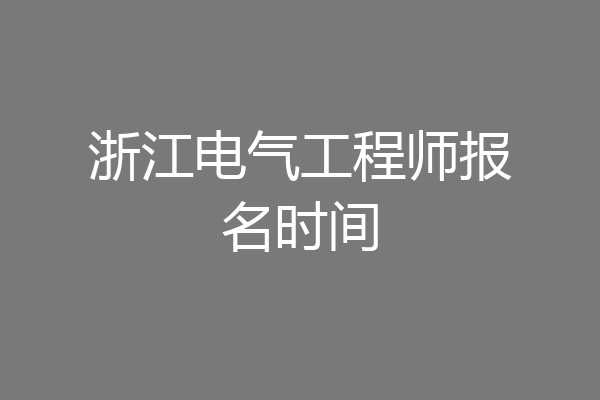 浙江电气工程师报名时间