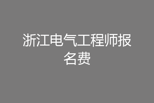 浙江电气工程师报名费