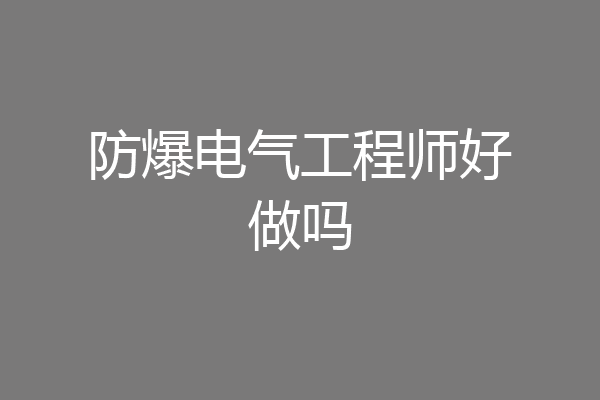 防爆电气工程师好做吗