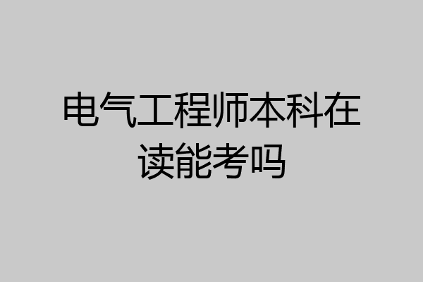 电气工程师本科在读能考吗