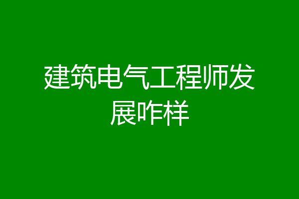 建筑电气工程师发展咋样