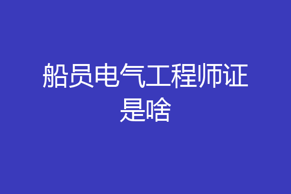 船员电气工程师证是啥