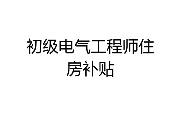 初级电气工程师住房补贴