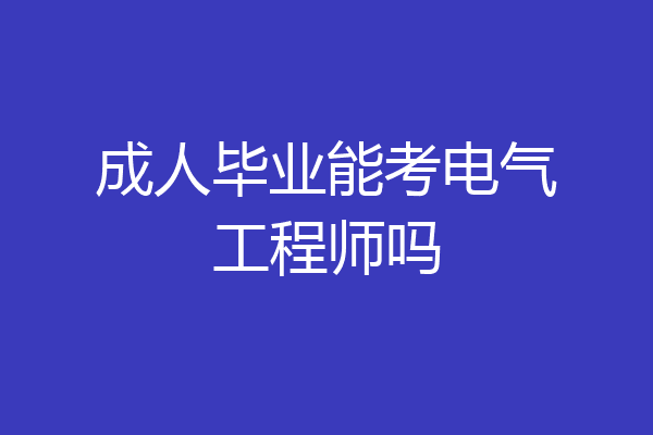 成人毕业能考电气工程师吗