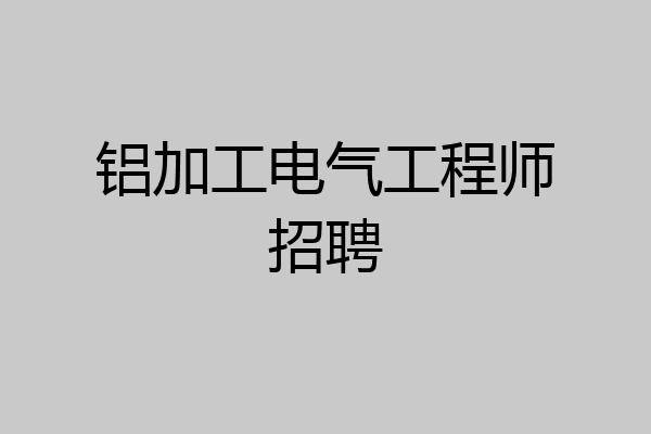 铝加工电气工程师招聘