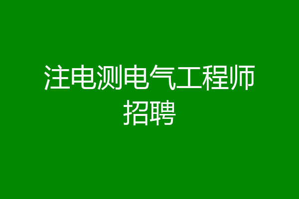 注电测电气工程师招聘