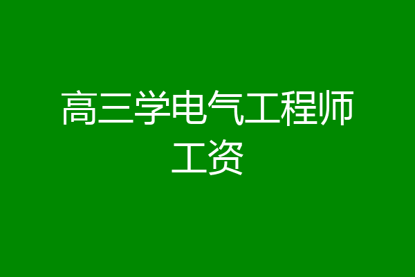 高三学电气工程师工资