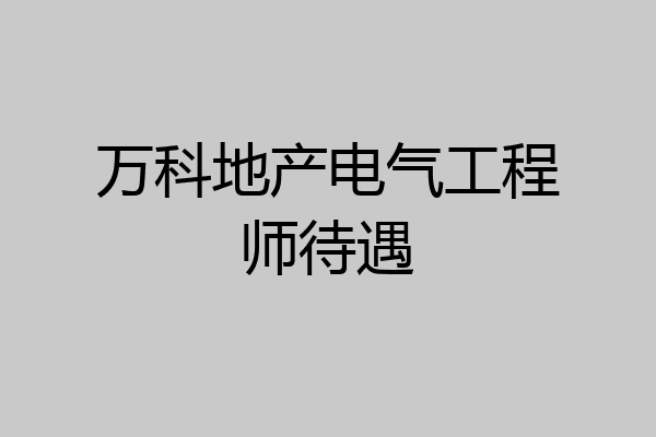 万科地产电气工程师待遇