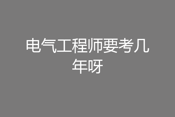 电气工程师要考几年呀
