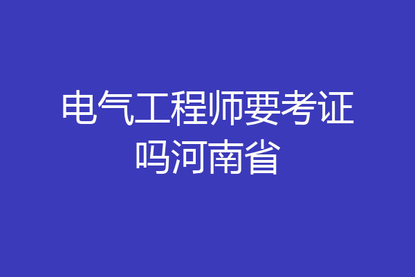 电气工程师要考证吗河南省