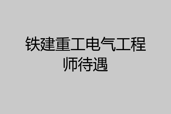 铁建重工电气工程师待遇