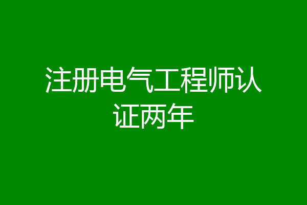 注册电气工程师认证两年