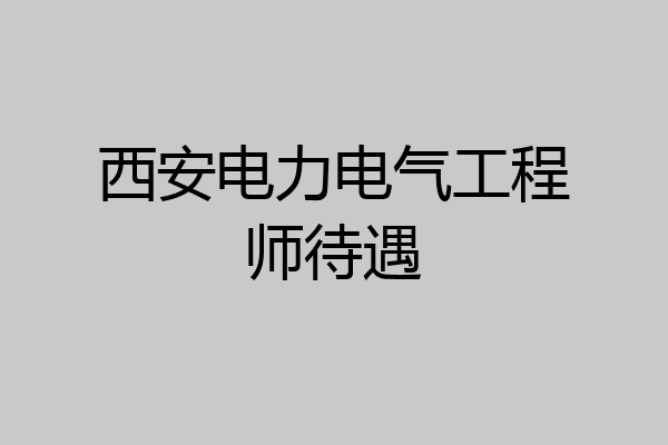 西安电力电气工程师待遇