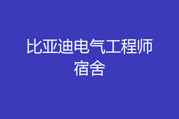 比亚迪电气工程师宿舍