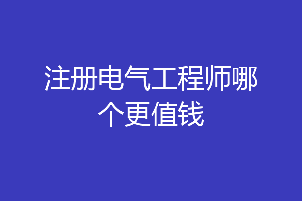 注册电气工程师哪个更值钱