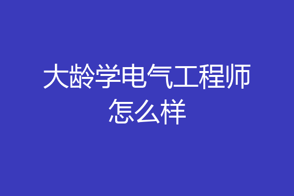 大龄学电气工程师怎么样