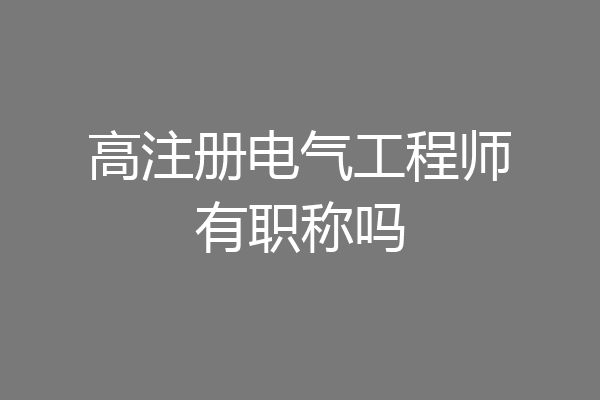 高注册电气工程师有职称吗