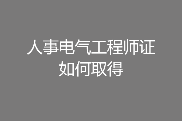 人事电气工程师证如何取得