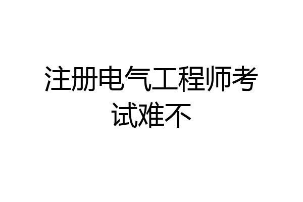 注册电气工程师考试难不