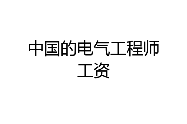 中国的电气工程师工资