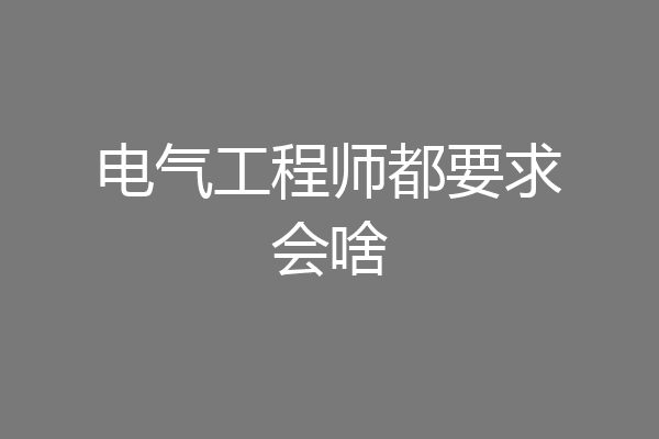 电气工程师都要求会啥