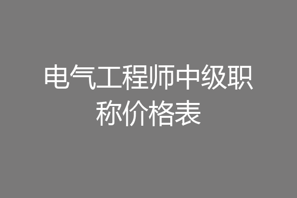 电气工程师中级职称价格表