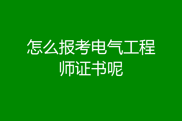 怎么报考电气工程师证书呢
